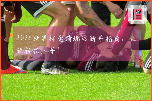 2026世界杯竞猜玩法新手指南，让你轻松上手！