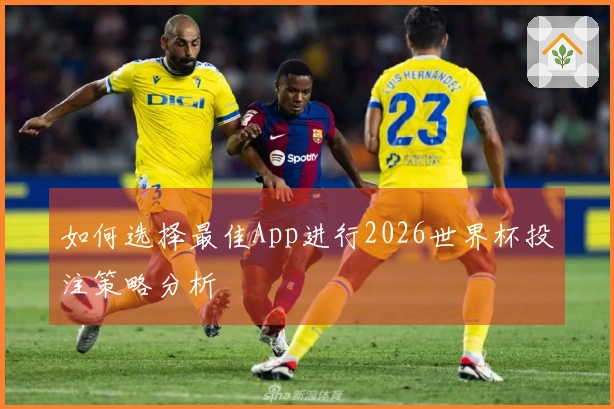 如何选择最佳App进行2026世界杯投注策略分析