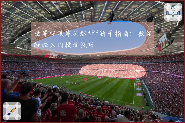 世界杯滚球买球APP新手指南：教你轻松入门投注技巧