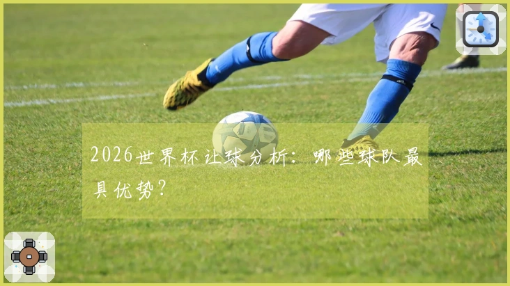 2026世界杯让球分析：哪些球队最具优势？