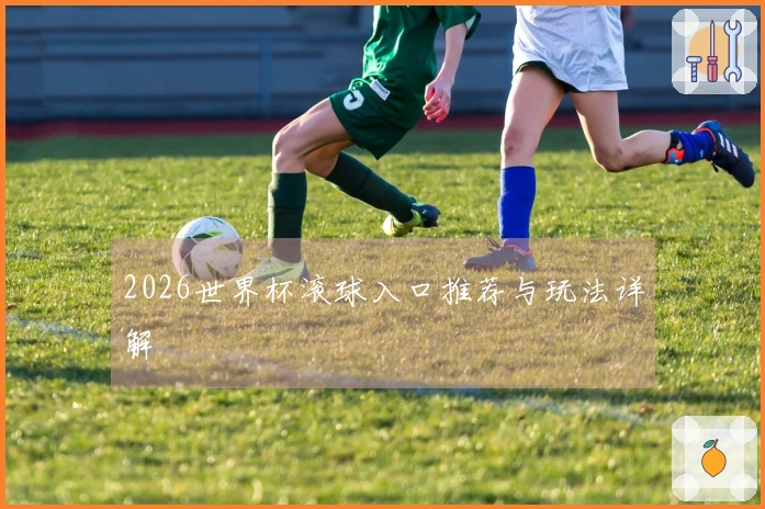 2026世界杯滚球入口推荐与玩法详解