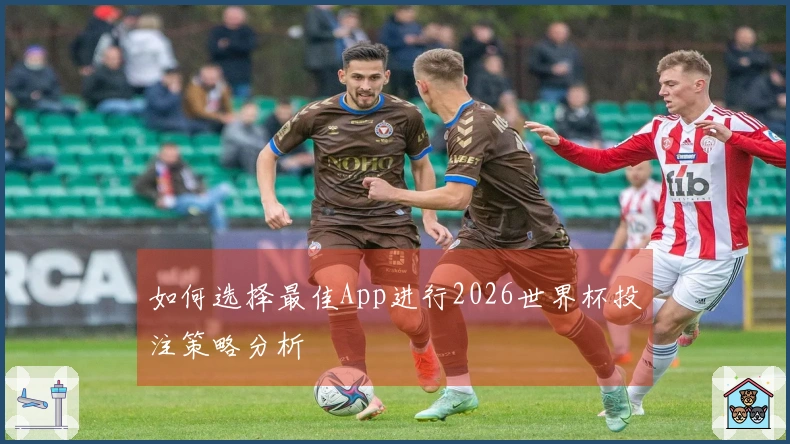 如何选择最佳App进行2026世界杯投注策略分析