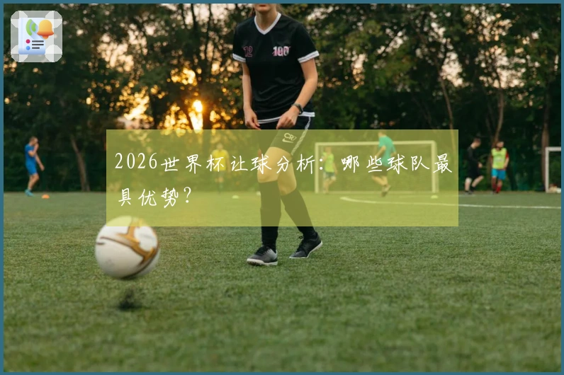 2026世界杯让球分析：哪些球队最具优势？