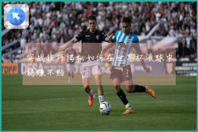 实战技巧揭秘如何在世界杯滚球中稳赚不赔