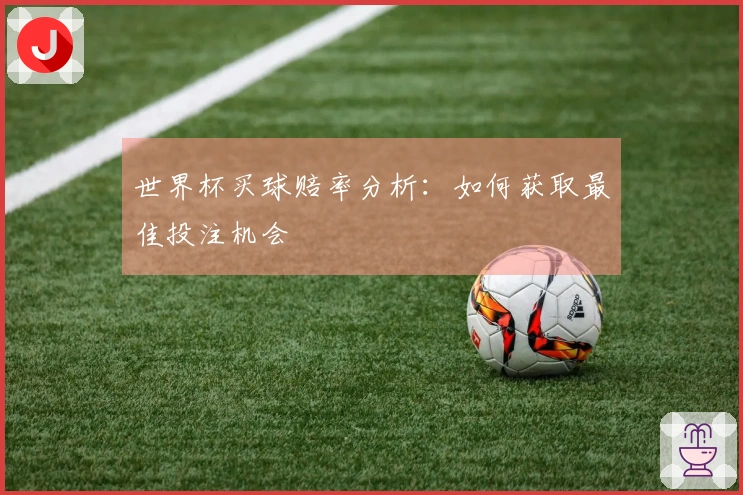 世界杯买球赔率分析：如何获取最佳投注机会